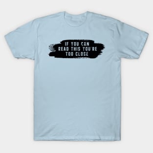 IF YOU CAN READ THIS YOU'RE TOO CLOSE T-Shirt